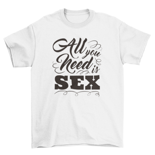 All you need is sex t-shirt