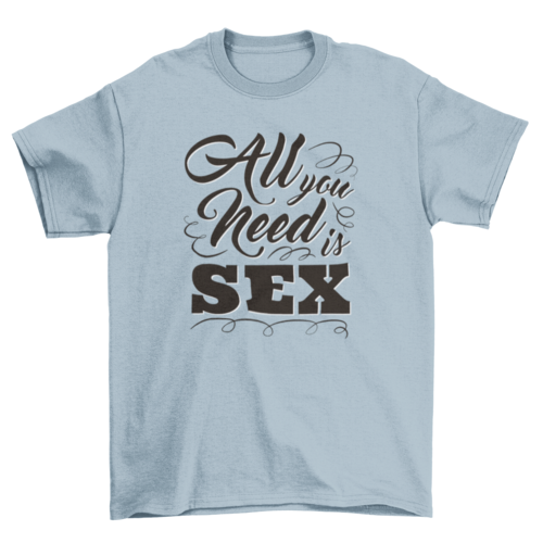 All you need is sex t-shirt