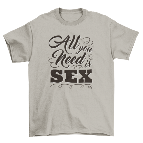 All you need is sex t-shirt