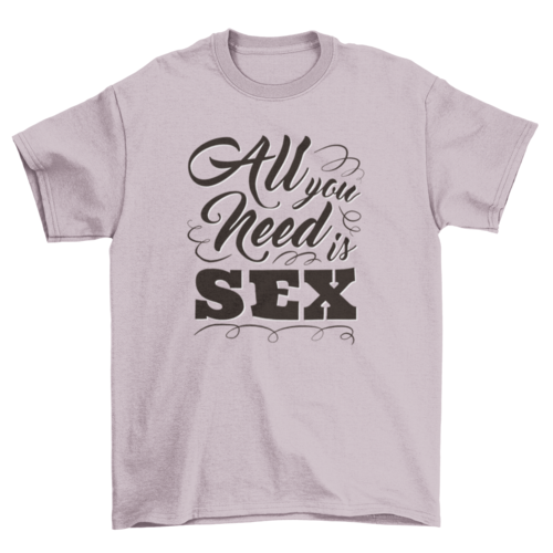 All you need is sex t-shirt