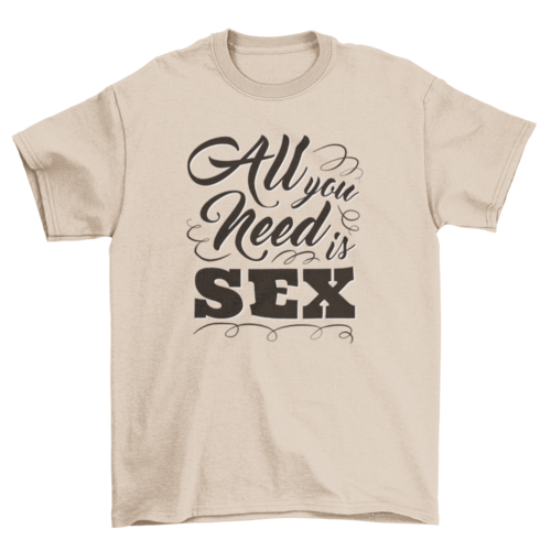 All you need is sex t-shirt